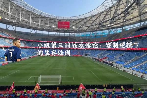 小组第三的战术悖论：赛制逻辑下的生存法则