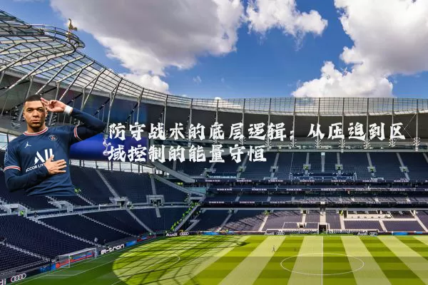 防守战术的底层逻辑：从压迫到区域控制的能量守恒
