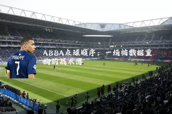 ABBA点球顺序：一场被数据重构的战术博弈
