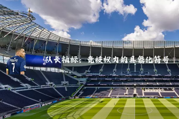 队长袖标：竞技权力的具象化符号