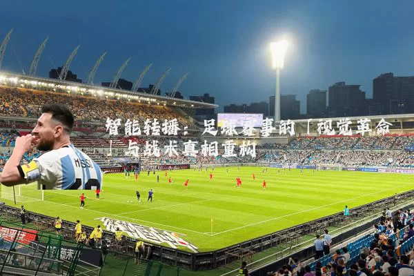 智能转播:足球赛事的「视觉革命」与战术真相重构
