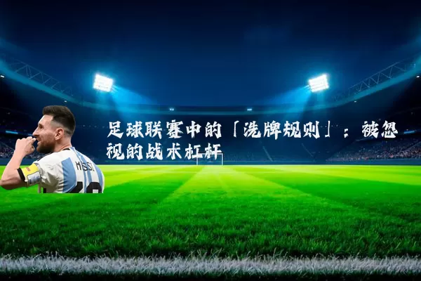 足球联赛中的「洗牌规则」:被忽视的战术杠杆