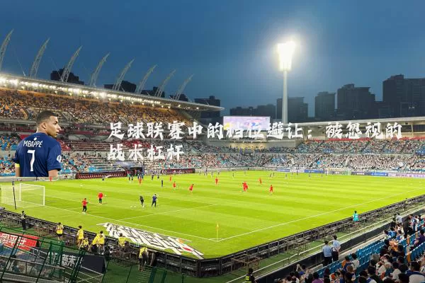 足球联赛中的档位避让:被忽视的战术杠杆