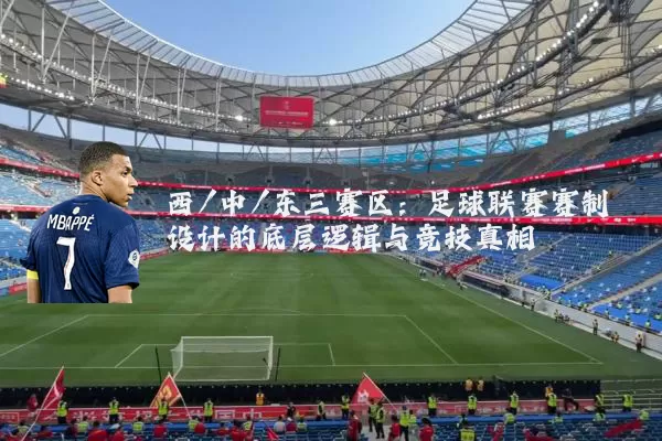 西/中/东三赛区：足球联赛赛制设计的底层逻辑与竞技真相